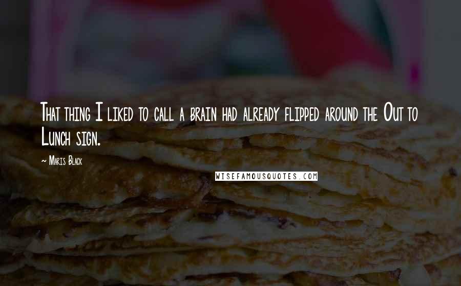 Maris Black Quotes: That thing I liked to call a brain had already flipped around the Out to Lunch sign.