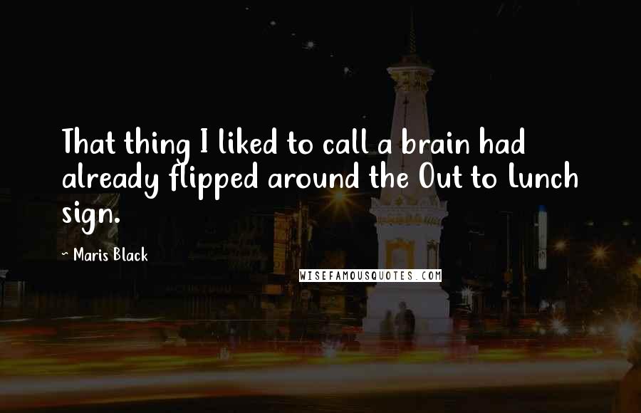 Maris Black Quotes: That thing I liked to call a brain had already flipped around the Out to Lunch sign.