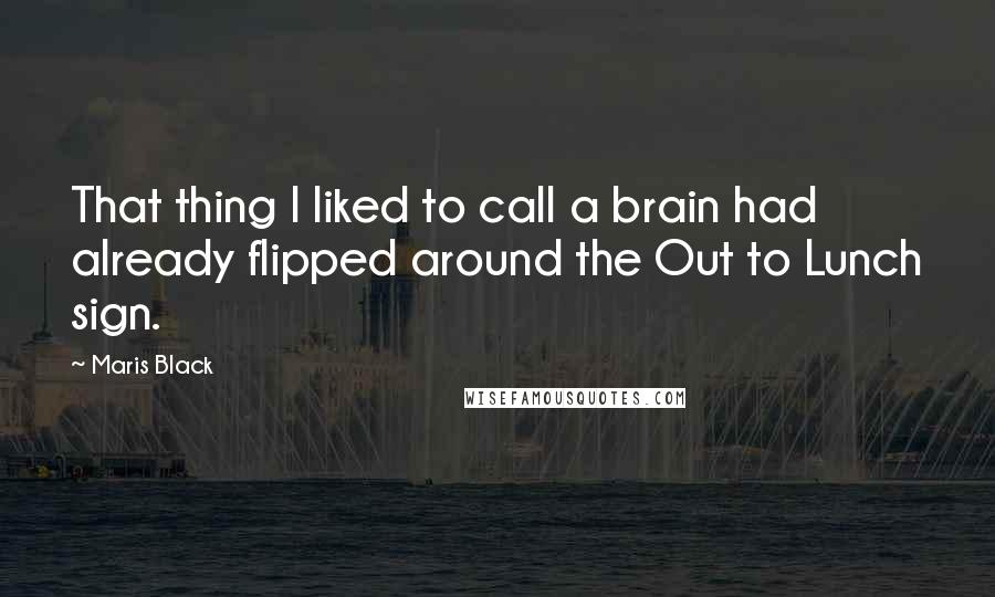 Maris Black Quotes: That thing I liked to call a brain had already flipped around the Out to Lunch sign.