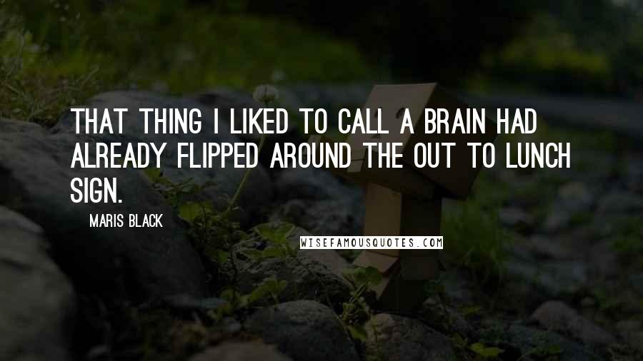 Maris Black Quotes: That thing I liked to call a brain had already flipped around the Out to Lunch sign.