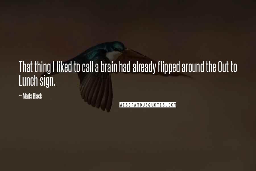 Maris Black Quotes: That thing I liked to call a brain had already flipped around the Out to Lunch sign.