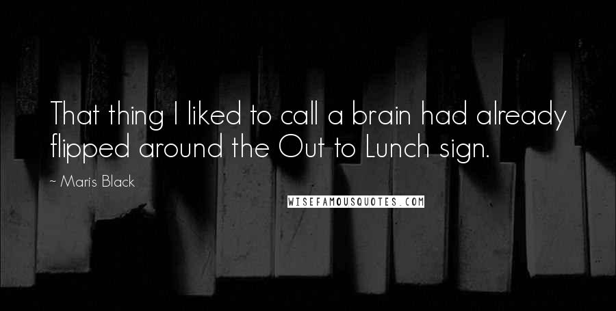 Maris Black Quotes: That thing I liked to call a brain had already flipped around the Out to Lunch sign.