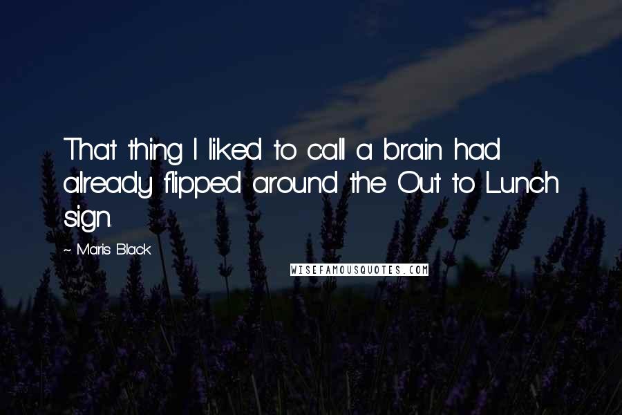 Maris Black Quotes: That thing I liked to call a brain had already flipped around the Out to Lunch sign.