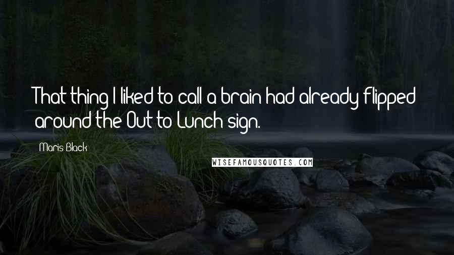 Maris Black Quotes: That thing I liked to call a brain had already flipped around the Out to Lunch sign.