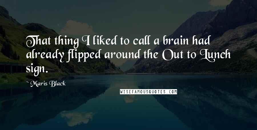 Maris Black Quotes: That thing I liked to call a brain had already flipped around the Out to Lunch sign.