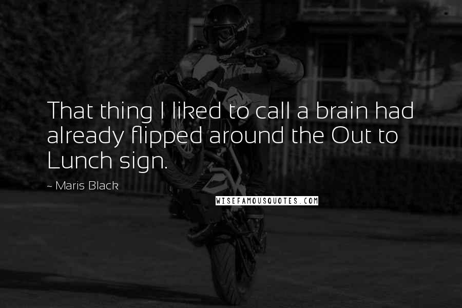 Maris Black Quotes: That thing I liked to call a brain had already flipped around the Out to Lunch sign.
