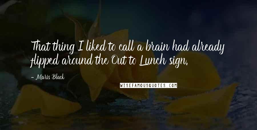 Maris Black Quotes: That thing I liked to call a brain had already flipped around the Out to Lunch sign.