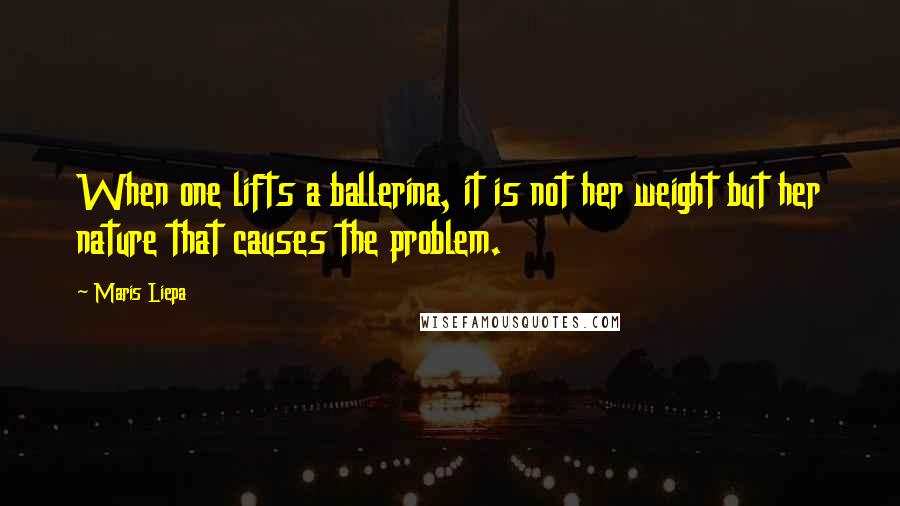 Maris Liepa Quotes: When one lifts a ballerina, it is not her weight but her nature that causes the problem.