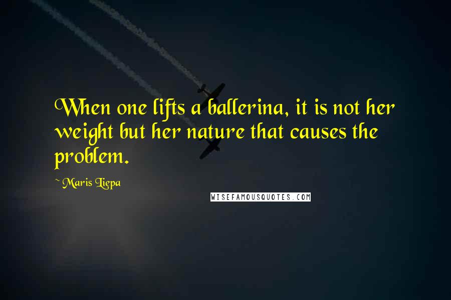 Maris Liepa Quotes: When one lifts a ballerina, it is not her weight but her nature that causes the problem.