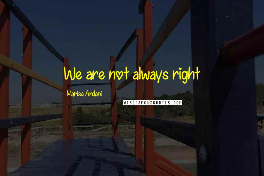 Marisa Ardani Quotes: We are not always right