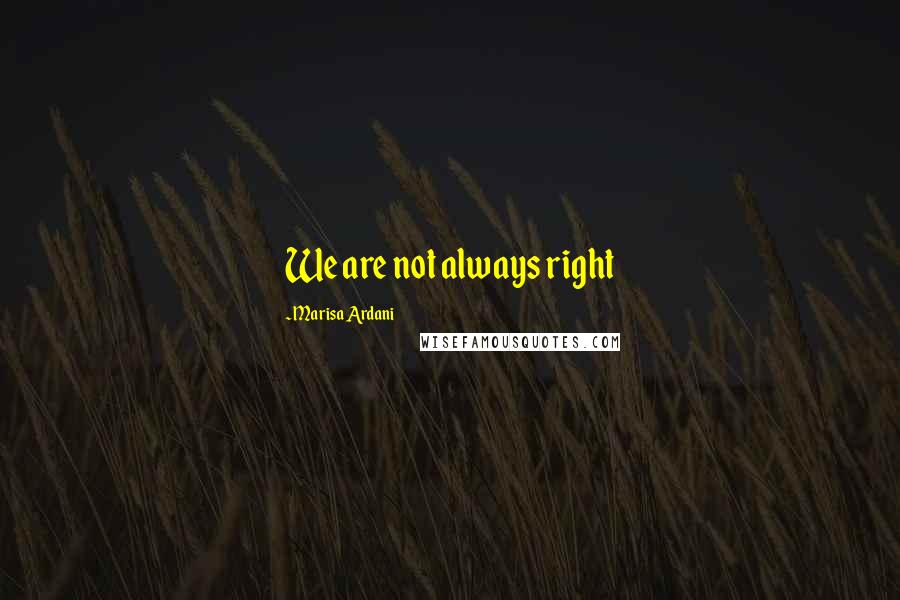 Marisa Ardani Quotes: We are not always right