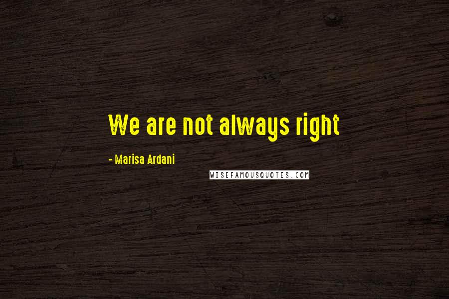 Marisa Ardani Quotes: We are not always right