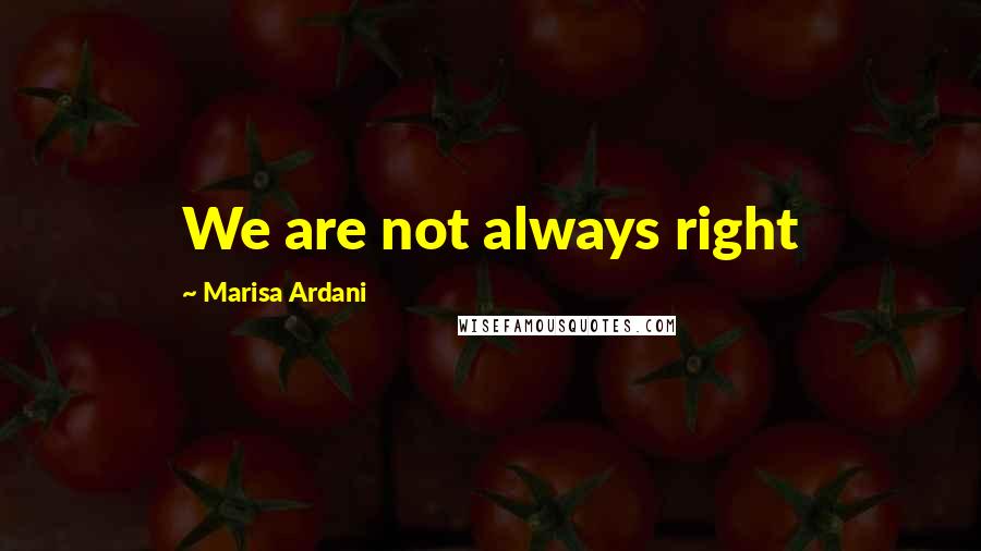 Marisa Ardani Quotes: We are not always right