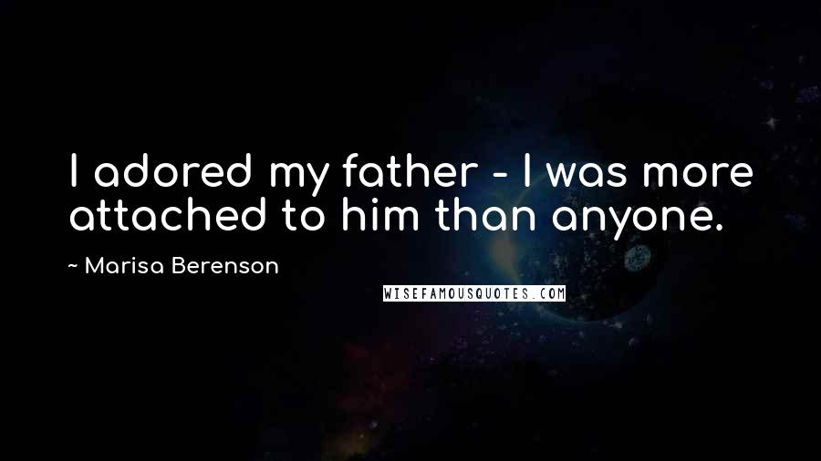 Marisa Berenson Quotes: I adored my father - I was more attached to him than anyone.