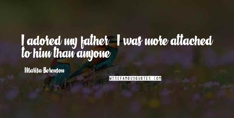 Marisa Berenson Quotes: I adored my father - I was more attached to him than anyone.