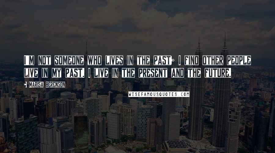 Marisa Berenson Quotes: I'm not someone who lives in the past; I find other people live in my past. I live in the present and the future.