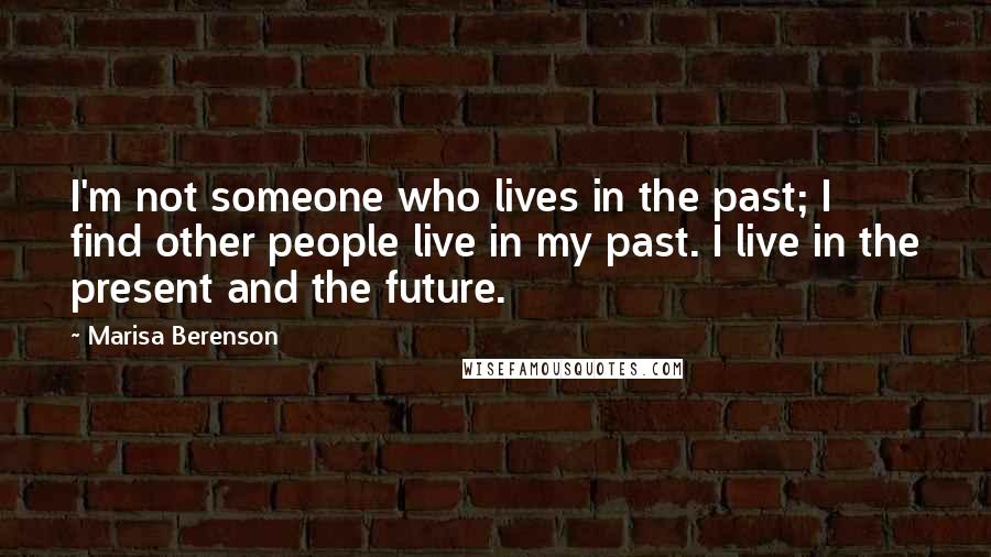 Marisa Berenson Quotes: I'm not someone who lives in the past; I find other people live in my past. I live in the present and the future.