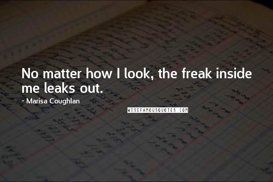 Marisa Coughlan Quotes: No matter how I look, the freak inside me leaks out.