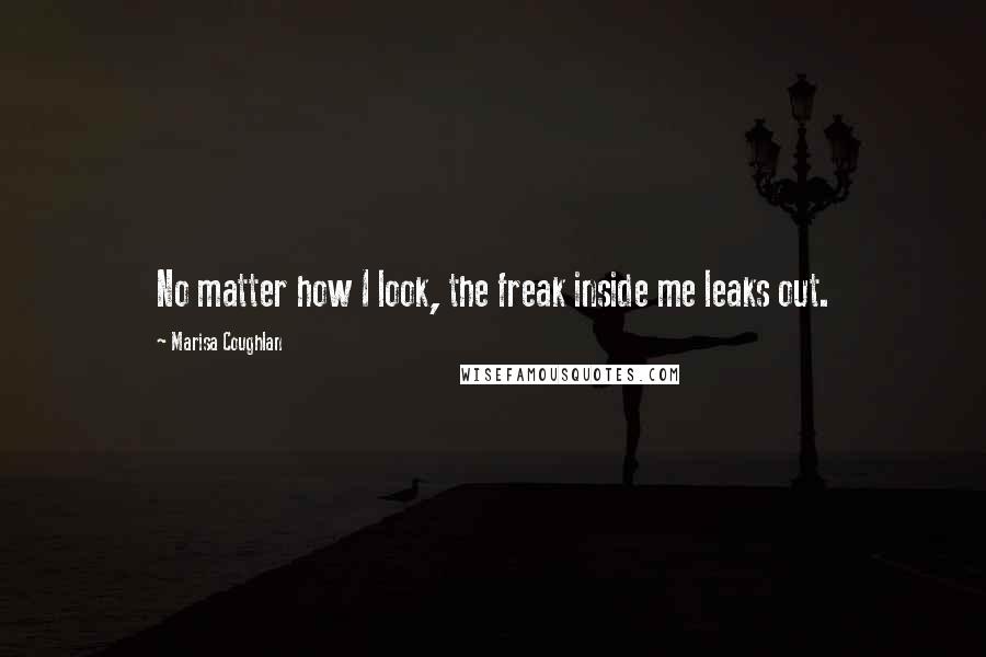 Marisa Coughlan Quotes: No matter how I look, the freak inside me leaks out.