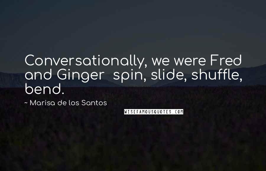 Marisa De Los Santos Quotes: Conversationally, we were Fred and Ginger  spin, slide, shuffle, bend.