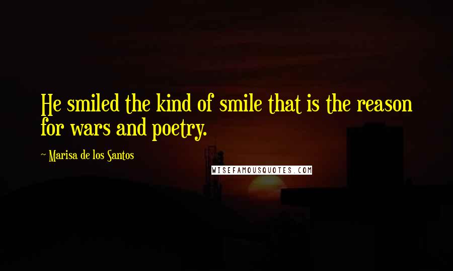 Marisa De Los Santos Quotes: He smiled the kind of smile that is the reason for wars and poetry.
