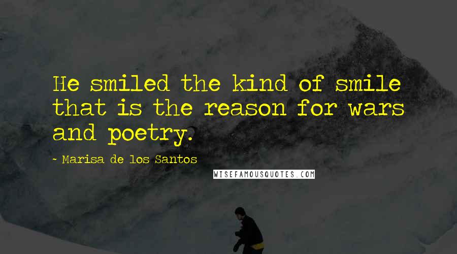 Marisa De Los Santos Quotes: He smiled the kind of smile that is the reason for wars and poetry.