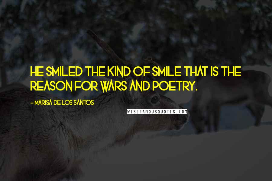 Marisa De Los Santos Quotes: He smiled the kind of smile that is the reason for wars and poetry.