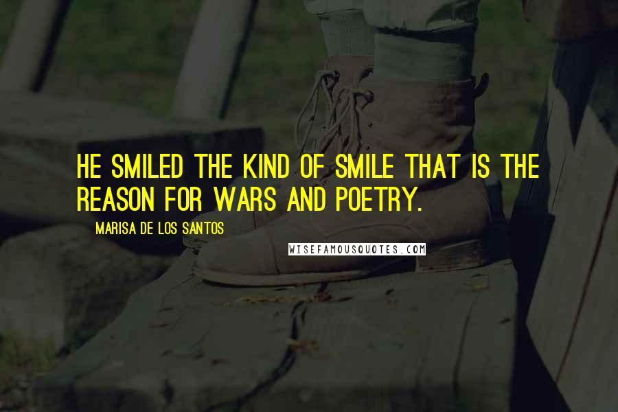 Marisa De Los Santos Quotes: He smiled the kind of smile that is the reason for wars and poetry.