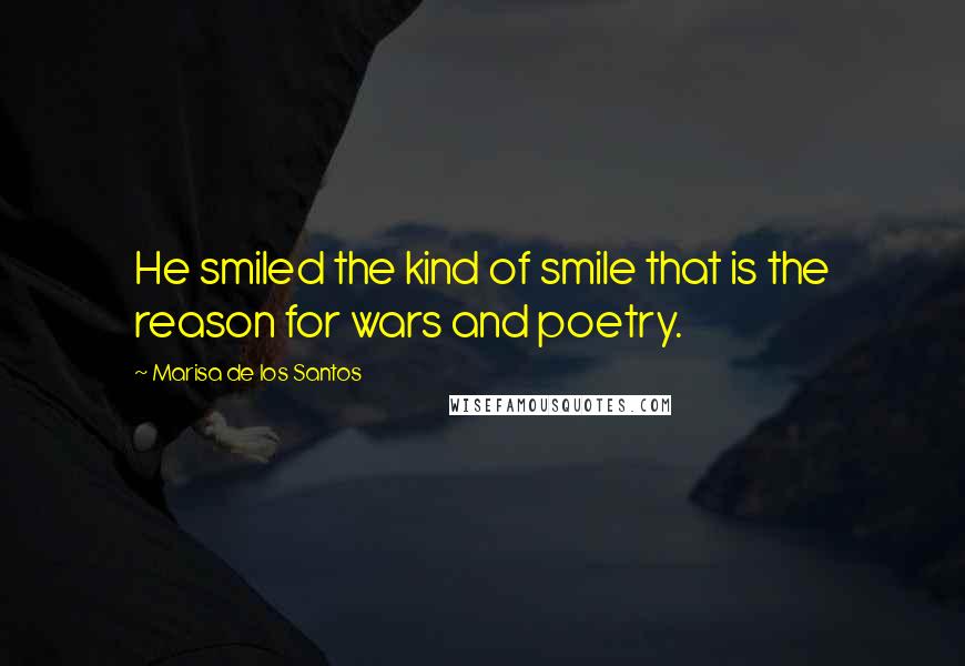 Marisa De Los Santos Quotes: He smiled the kind of smile that is the reason for wars and poetry.