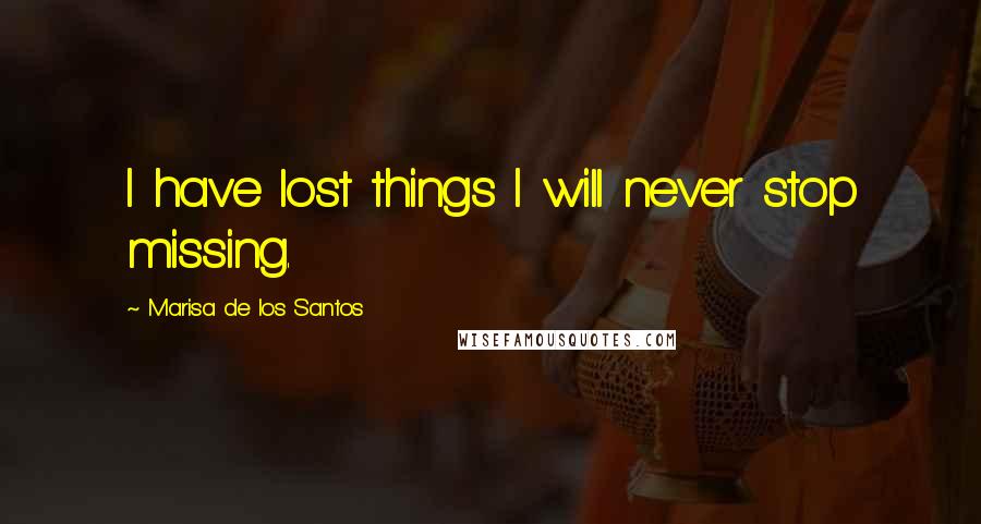 Marisa De Los Santos Quotes: I have lost things I will never stop missing.