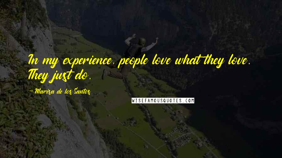 Marisa De Los Santos Quotes: In my experience, people love what they love. They just do.