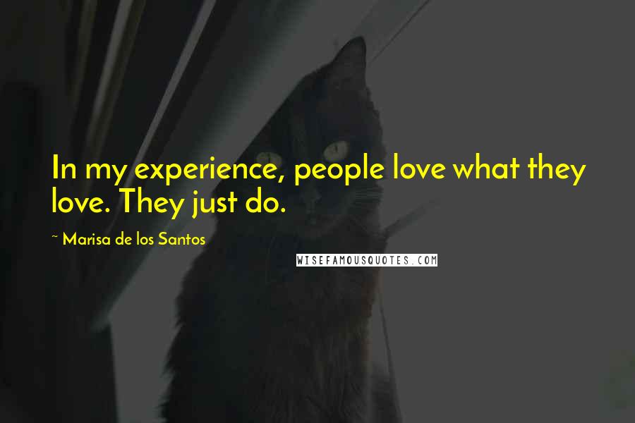 Marisa De Los Santos Quotes: In my experience, people love what they love. They just do.