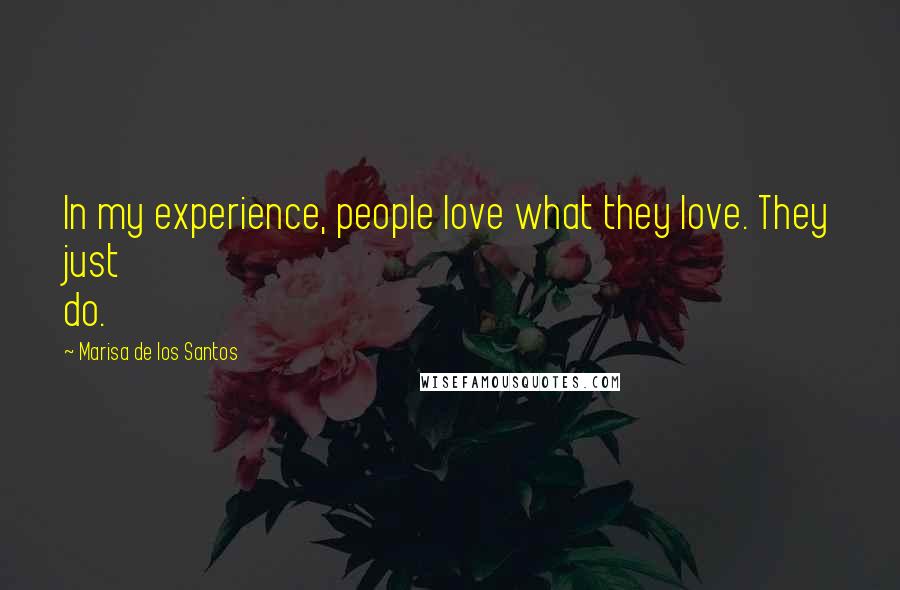 Marisa De Los Santos Quotes: In my experience, people love what they love. They just do.