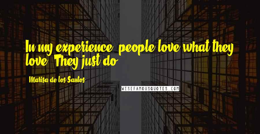 Marisa De Los Santos Quotes: In my experience, people love what they love. They just do.