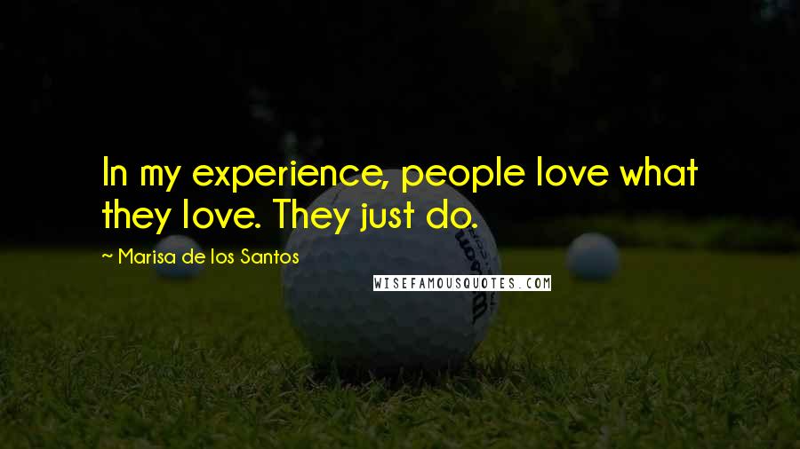 Marisa De Los Santos Quotes: In my experience, people love what they love. They just do.