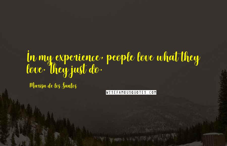 Marisa De Los Santos Quotes: In my experience, people love what they love. They just do.