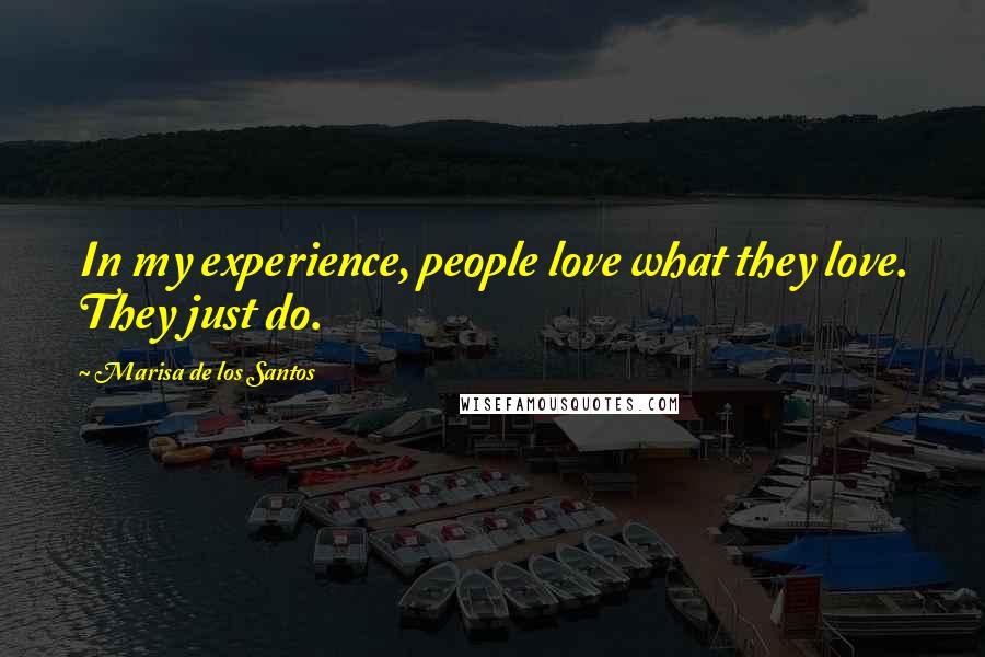 Marisa De Los Santos Quotes: In my experience, people love what they love. They just do.