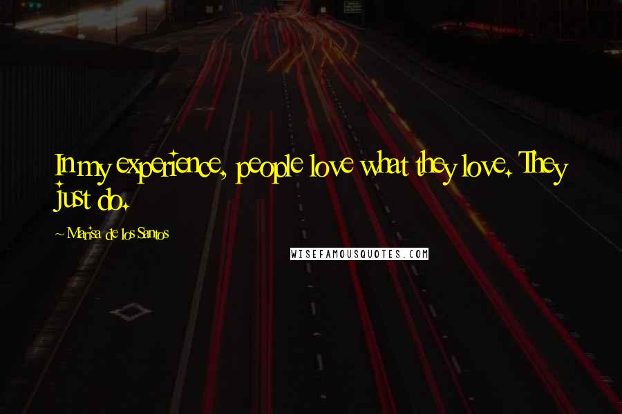 Marisa De Los Santos Quotes: In my experience, people love what they love. They just do.