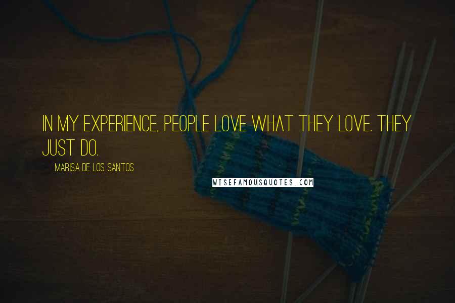 Marisa De Los Santos Quotes: In my experience, people love what they love. They just do.