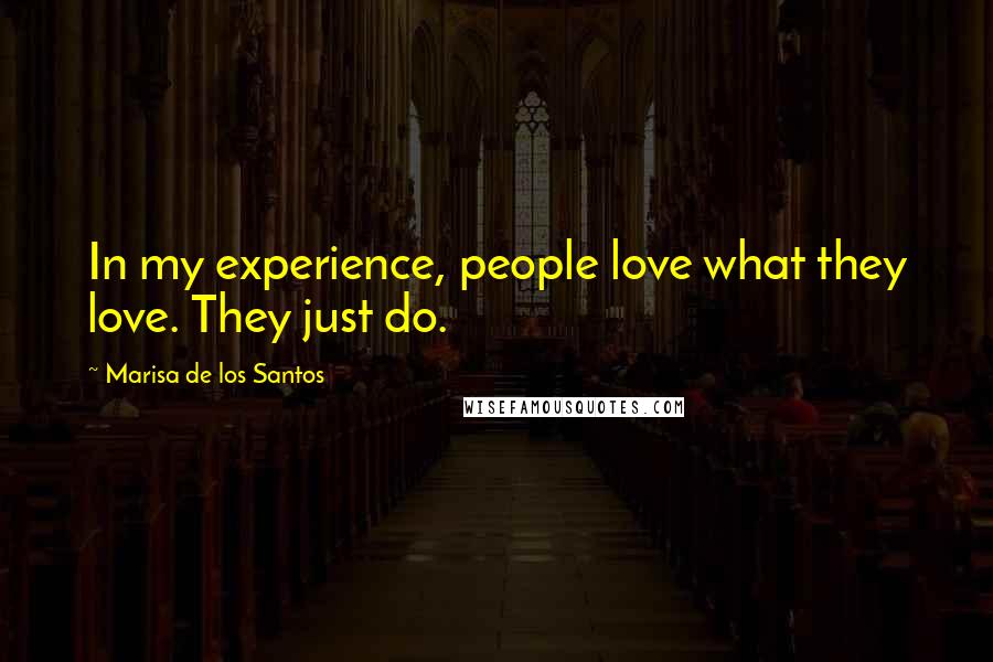 Marisa De Los Santos Quotes: In my experience, people love what they love. They just do.