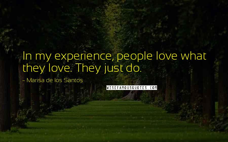 Marisa De Los Santos Quotes: In my experience, people love what they love. They just do.