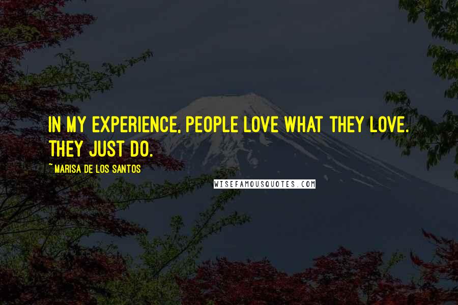 Marisa De Los Santos Quotes: In my experience, people love what they love. They just do.