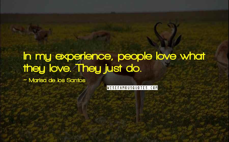 Marisa De Los Santos Quotes: In my experience, people love what they love. They just do.