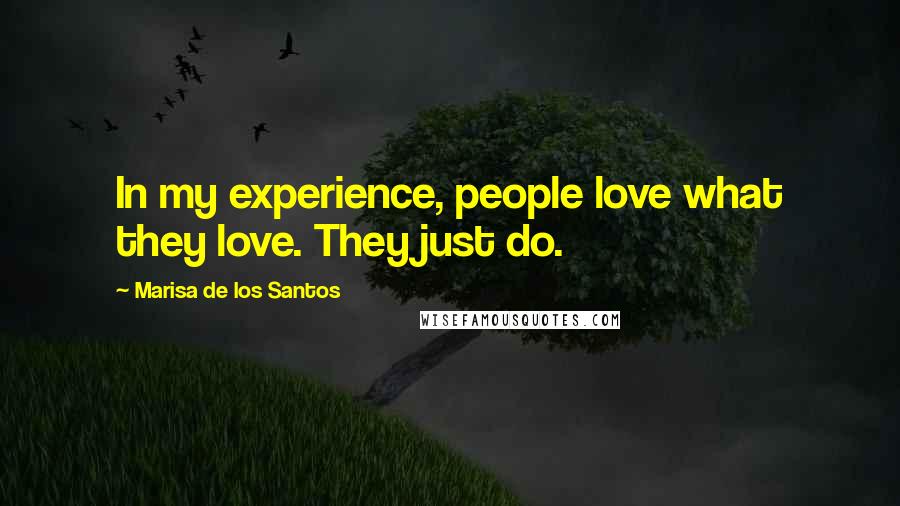 Marisa De Los Santos Quotes: In my experience, people love what they love. They just do.