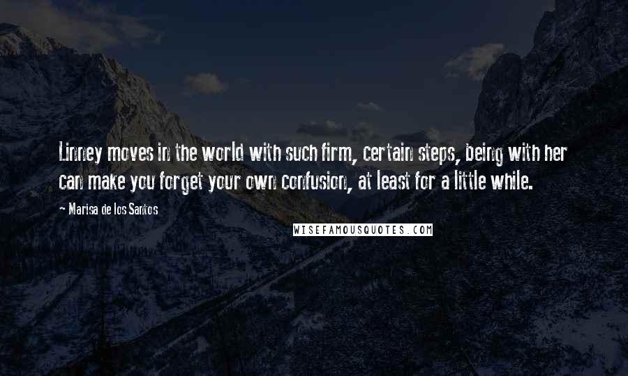 Marisa De Los Santos Quotes: Linney moves in the world with such firm, certain steps, being with her can make you forget your own confusion, at least for a little while.