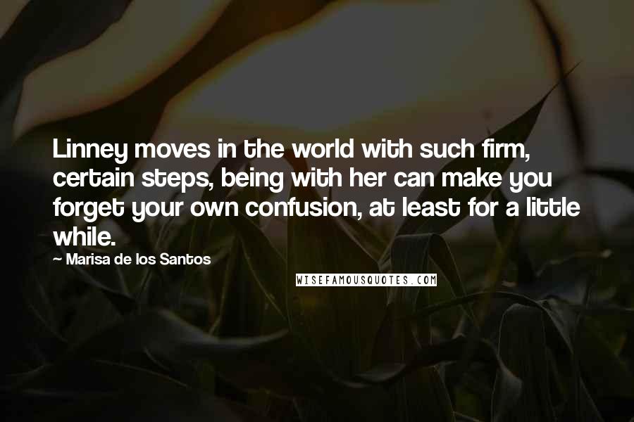 Marisa De Los Santos Quotes: Linney moves in the world with such firm, certain steps, being with her can make you forget your own confusion, at least for a little while.