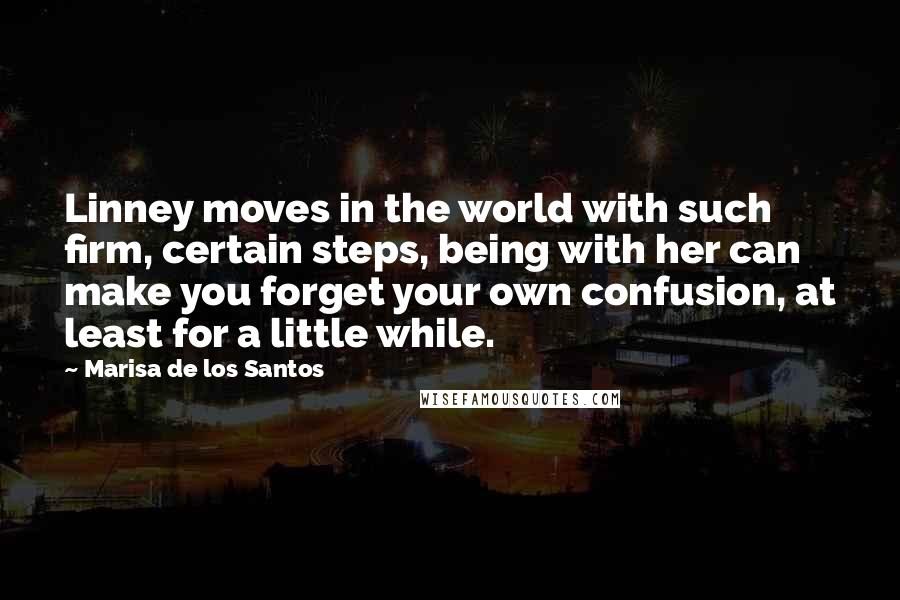 Marisa De Los Santos Quotes: Linney moves in the world with such firm, certain steps, being with her can make you forget your own confusion, at least for a little while.