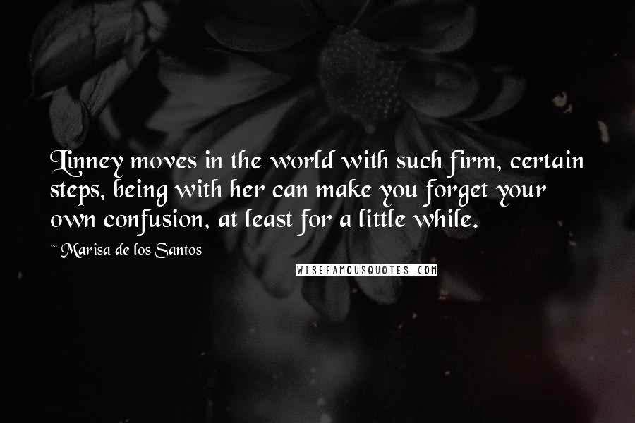 Marisa De Los Santos Quotes: Linney moves in the world with such firm, certain steps, being with her can make you forget your own confusion, at least for a little while.