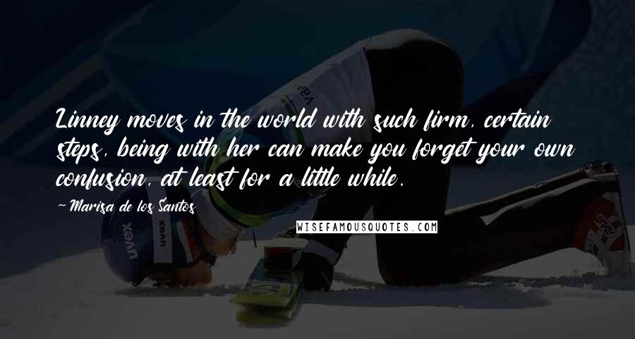 Marisa De Los Santos Quotes: Linney moves in the world with such firm, certain steps, being with her can make you forget your own confusion, at least for a little while.