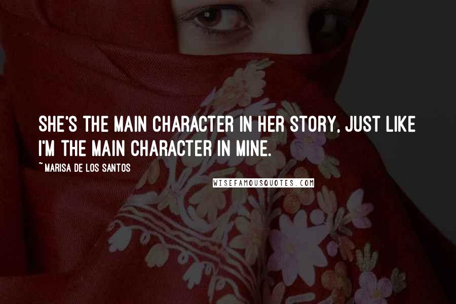 Marisa De Los Santos Quotes: She's the main character in her story, just like I'm the main character in mine.